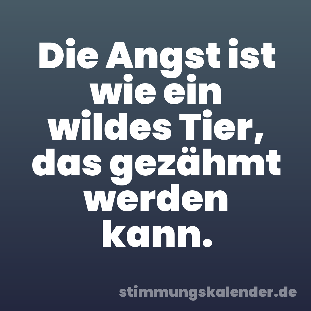 Die Angst ist wie ein wildes Tier, das gezähmt werden kann.