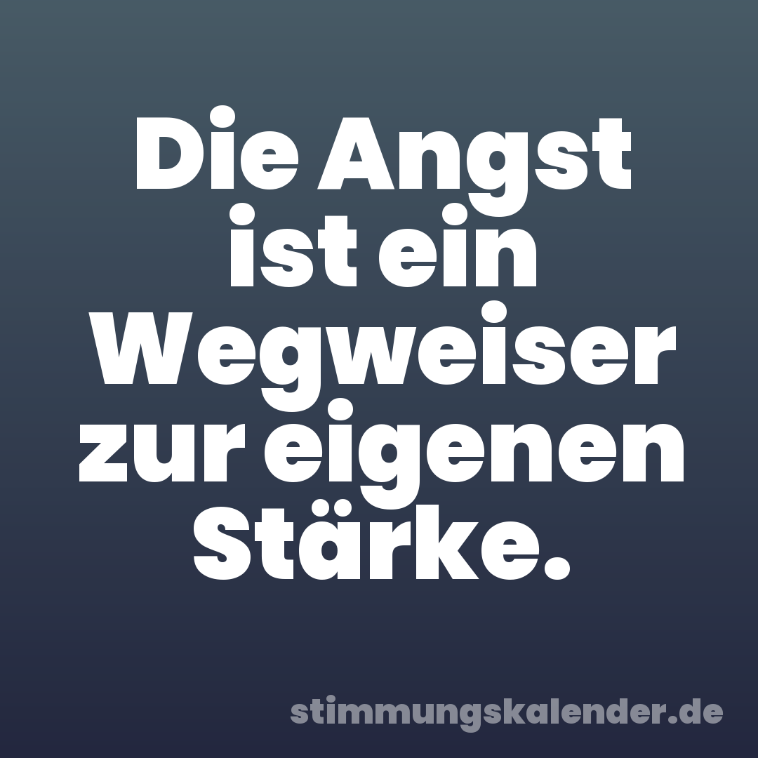 Die Angst ist ein Wegweiser zur eigenen Stärke.