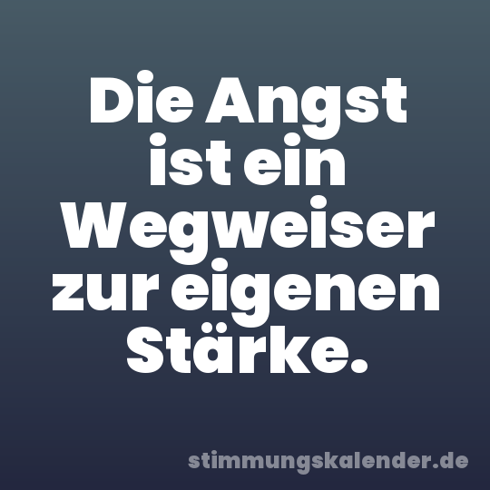 Die Angst ist ein Wegweiser zur eigenen Stärke.