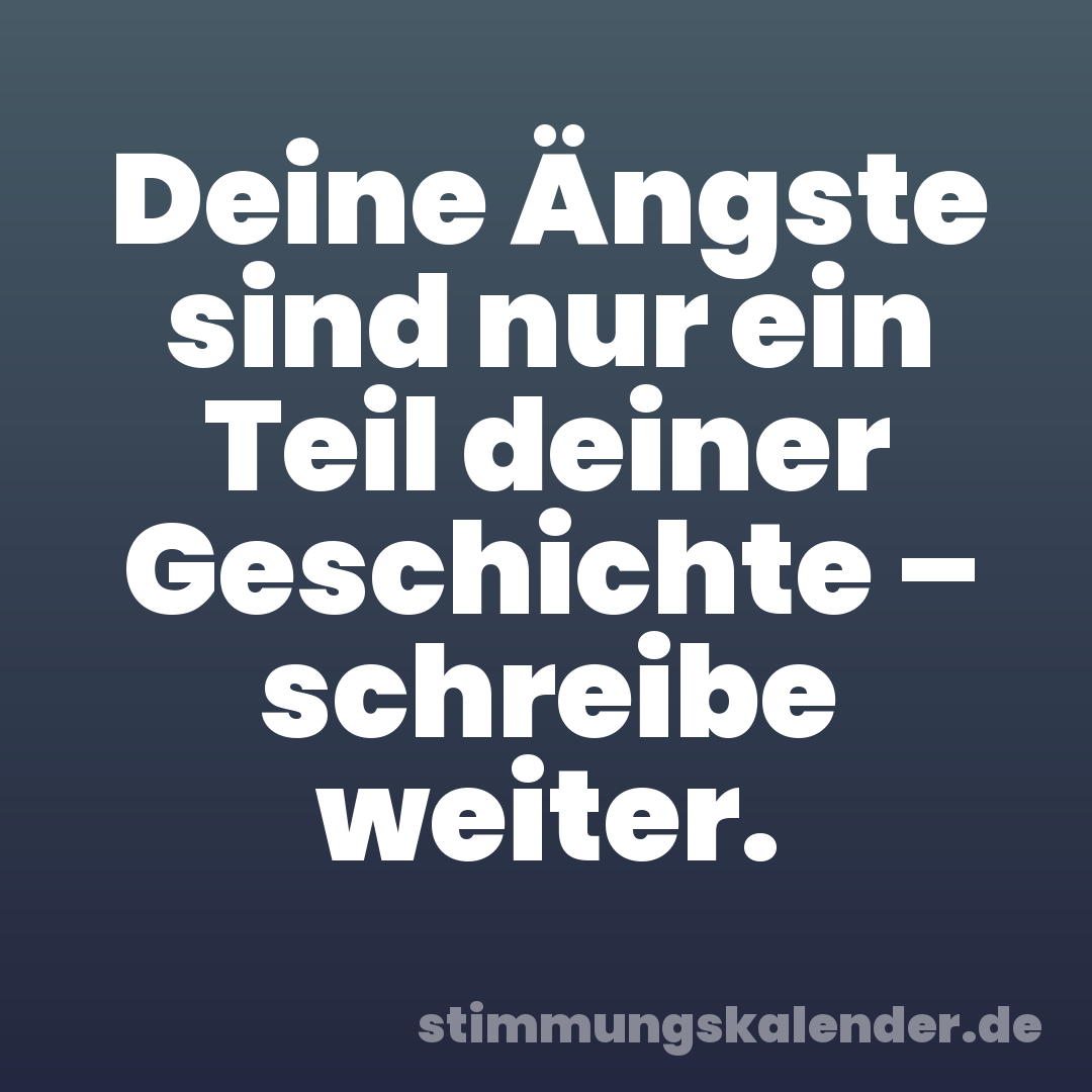 Deine Ängste sind nur ein Teil deiner Geschichte – schreibe weiter.