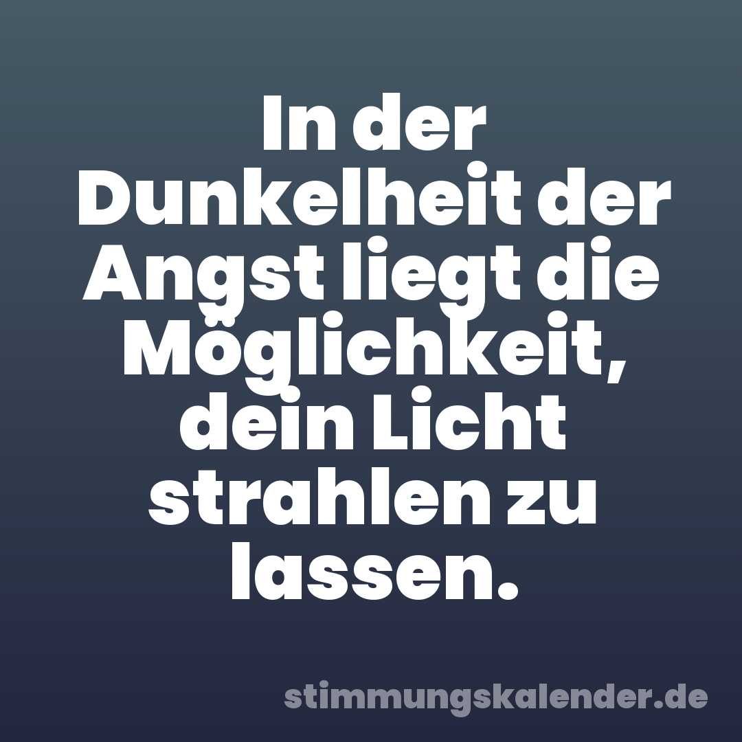 In der Dunkelheit der Angst liegt die Möglichkeit, dein Licht strahlen zu lassen.