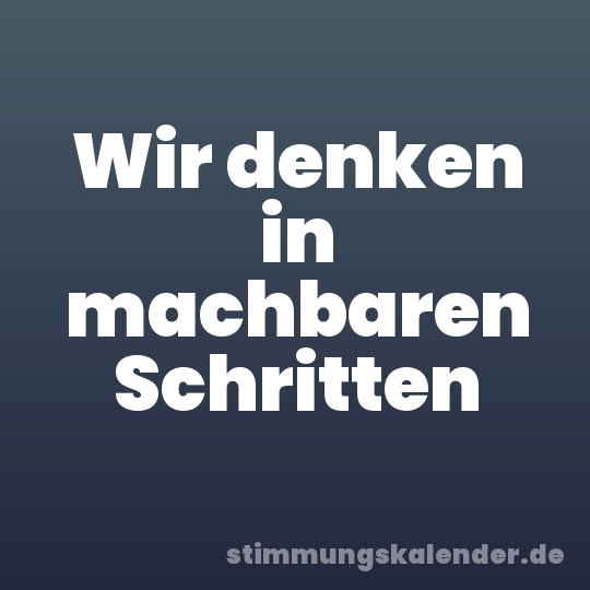 Wir denken in machbaren Schritten