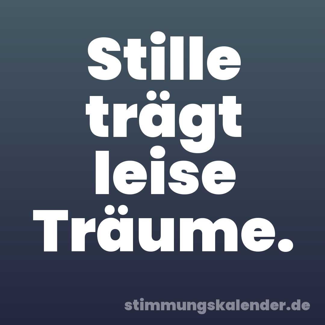 Stille trägt leise Träume.