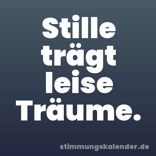 Stille trägt leise Träume.