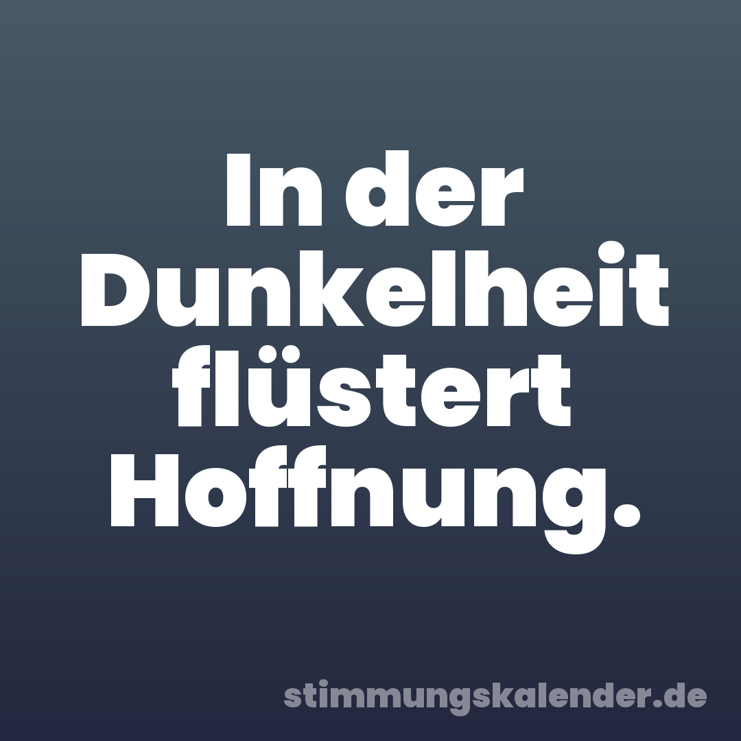In der Dunkelheit flüstert Hoffnung.