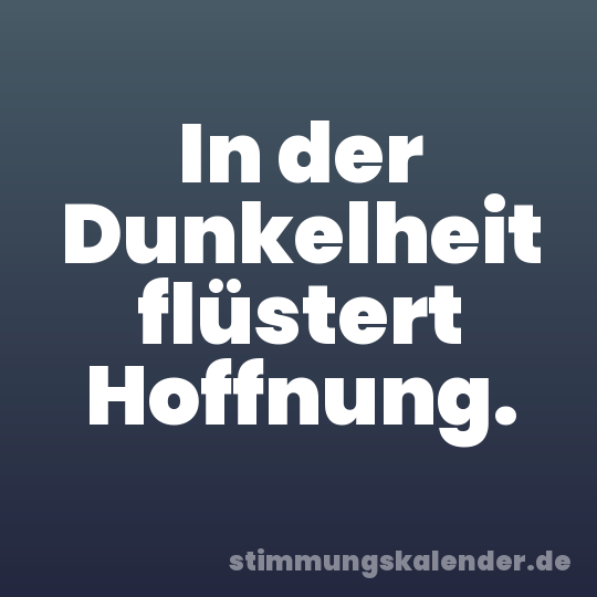 In der Dunkelheit flüstert Hoffnung.