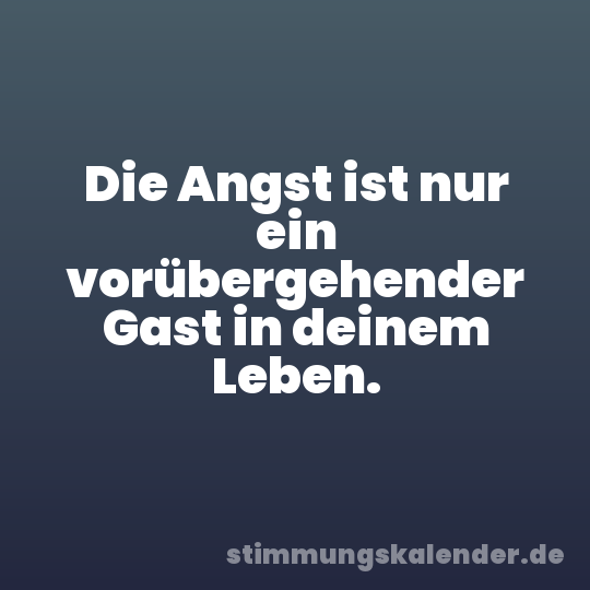 Die Angst ist nur ein vorübergehender Gast in deinem Leben.