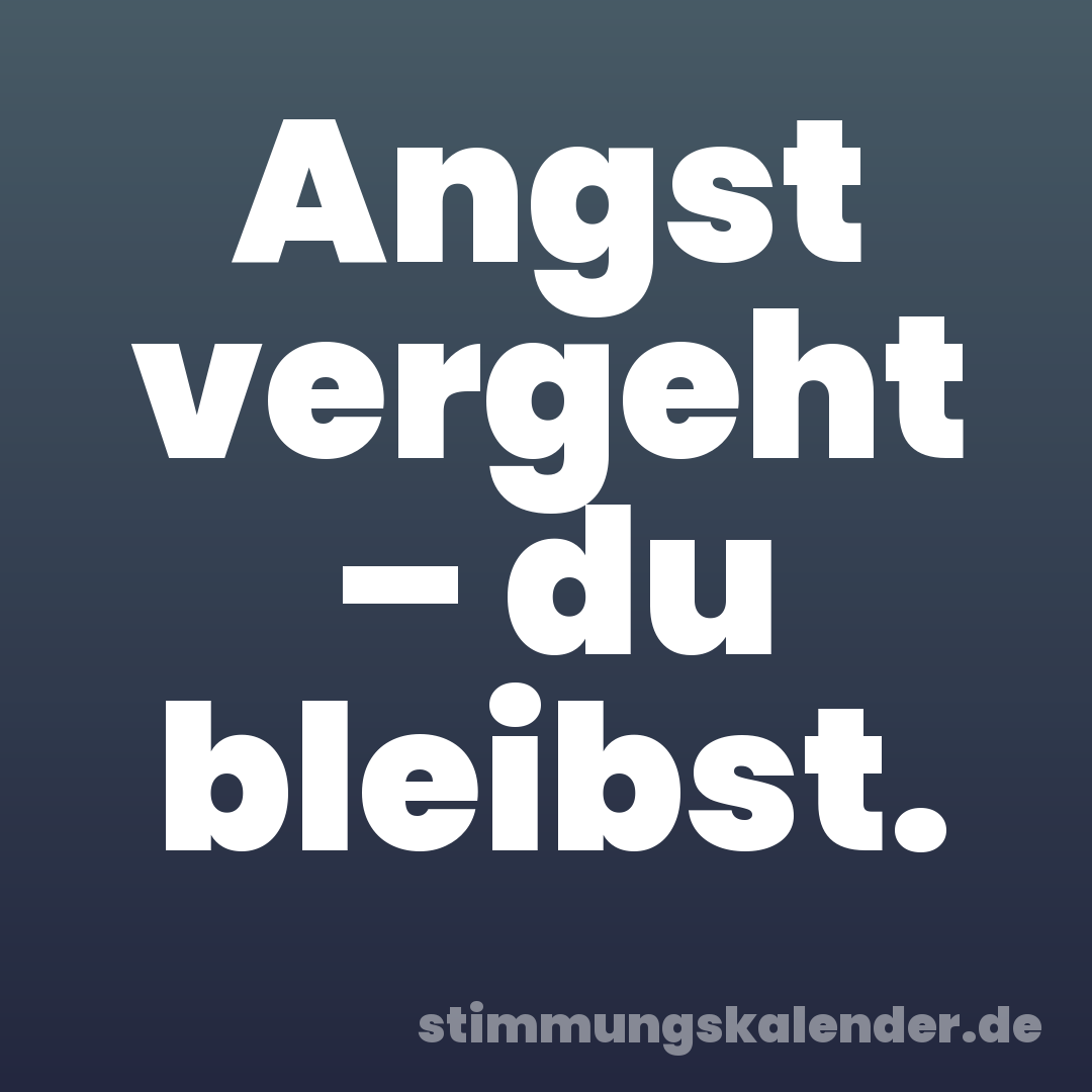 Angst vergeht – du bleibst.