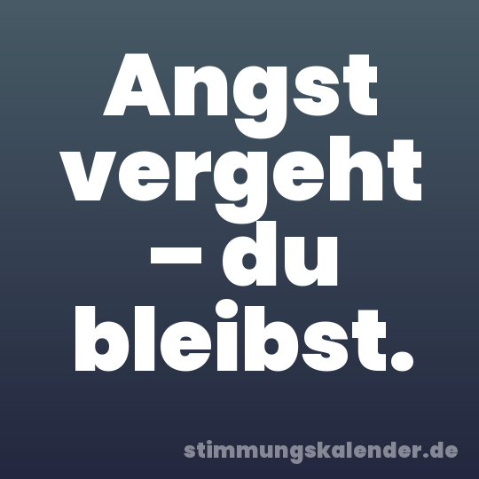 Angst vergeht – du bleibst.