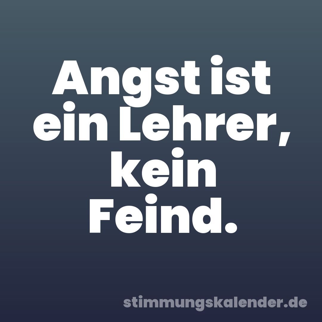 Angst ist ein Lehrer, kein Feind.