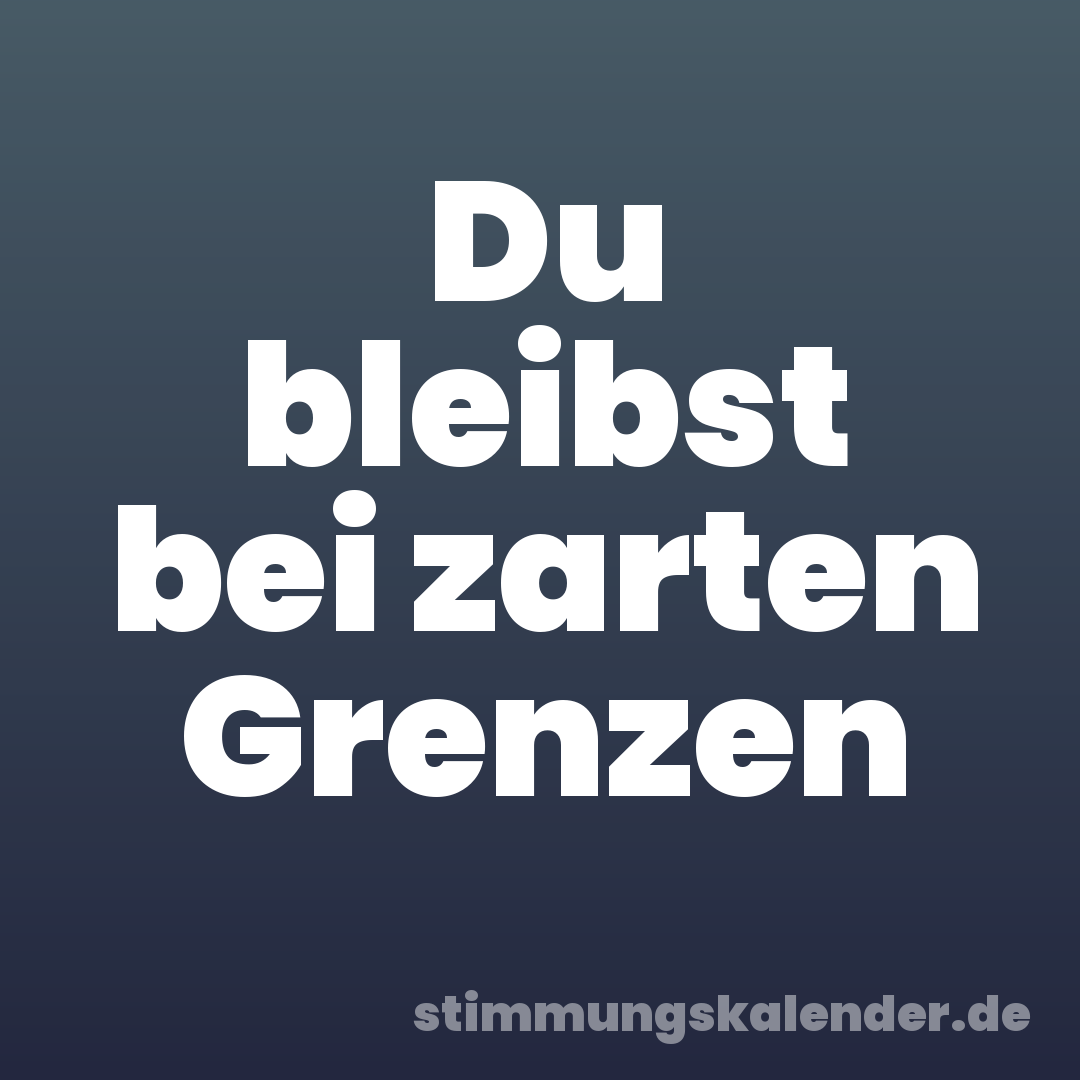 Du bleibst bei zarten Grenzen