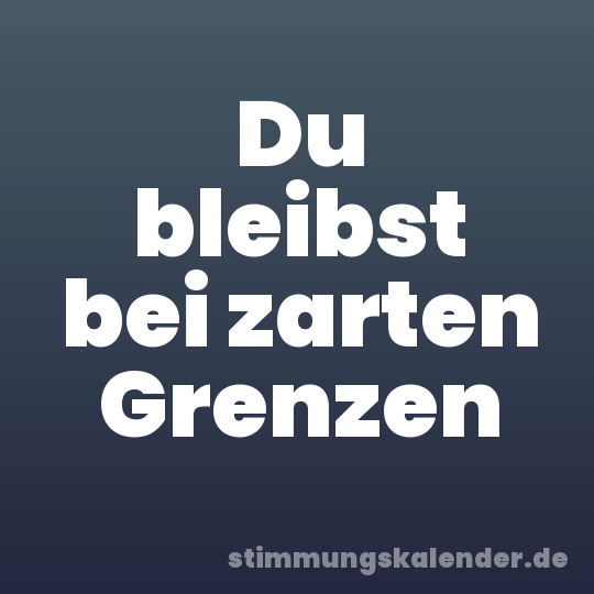 Du bleibst bei zarten Grenzen