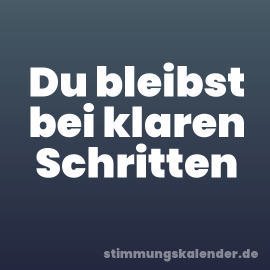 Du bleibst bei klaren Schritten