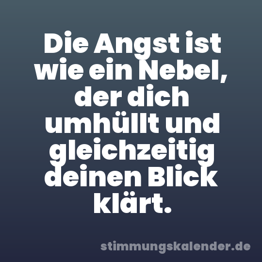 Die Angst ist wie ein Nebel, der dich umhüllt und gleichzeitig deinen Blick klärt.