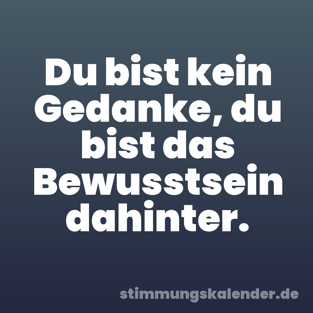 Du bist kein Gedanke, du bist das Bewusstsein dahinter.