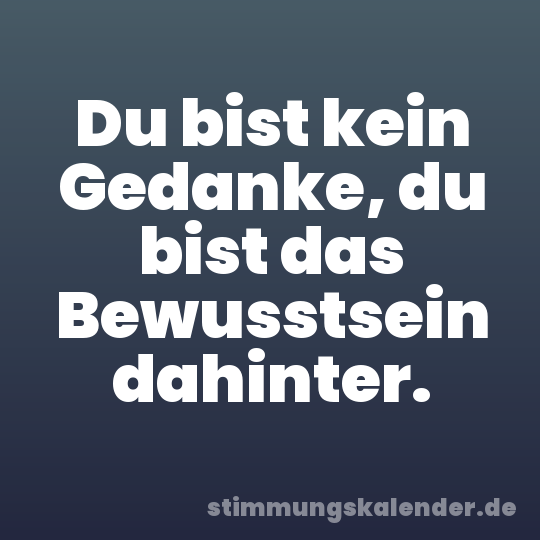 Du bist kein Gedanke, du bist das Bewusstsein dahinter.