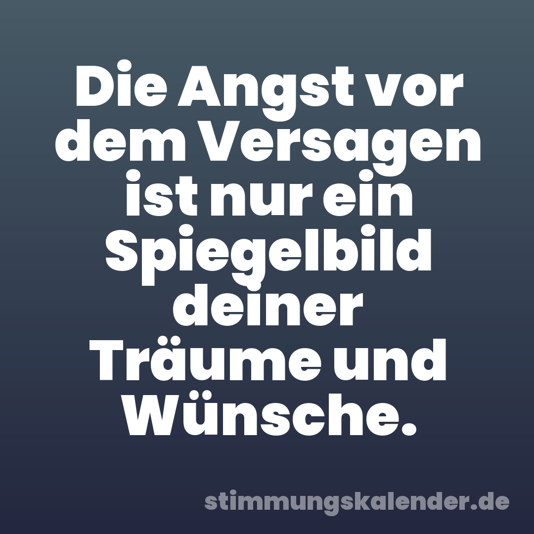 Die Angst vor dem Versagen ist nur ein Spiegelbild deiner Träume und Wünsche.