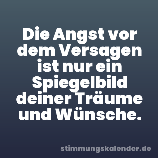 Die Angst vor dem Versagen ist nur ein Spiegelbild deiner Träume und Wünsche.