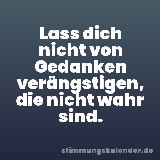 Lass dich nicht von Gedanken verängstigen, die nicht wahr sind.