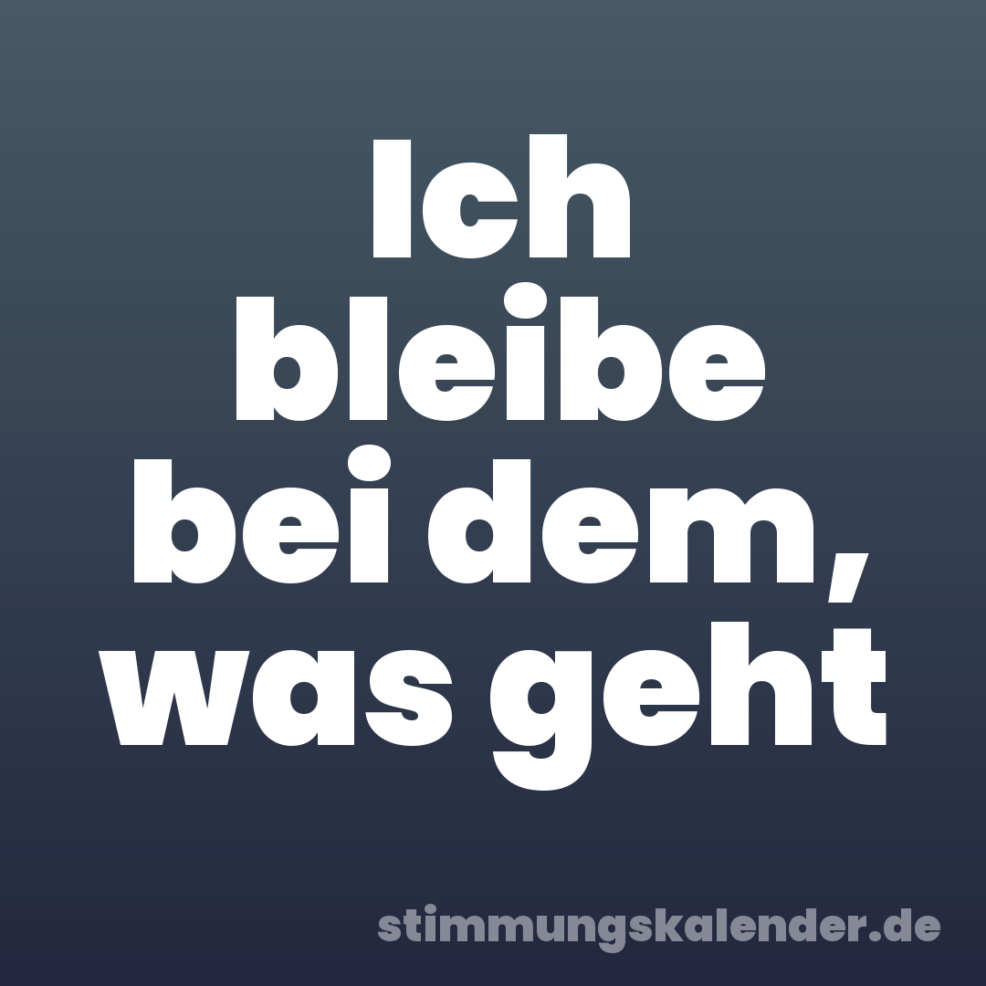 Ich bleibe bei dem, was geht