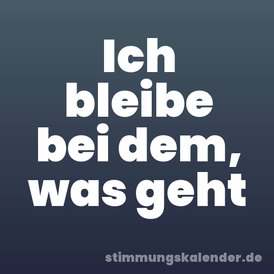 Ich bleibe bei dem, was geht