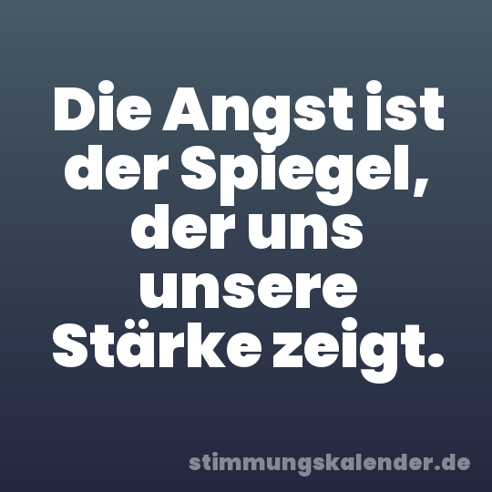 Die Angst ist der Spiegel, der uns unsere Stärke zeigt.