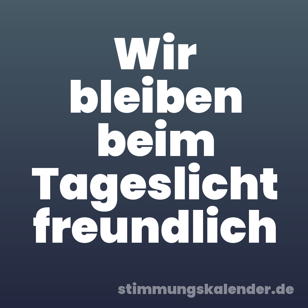 Wir bleiben beim Tageslicht freundlich