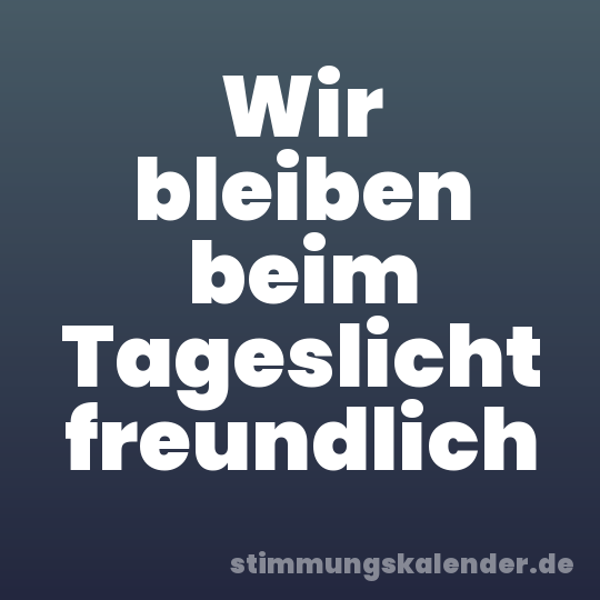 Wir bleiben beim Tageslicht freundlich