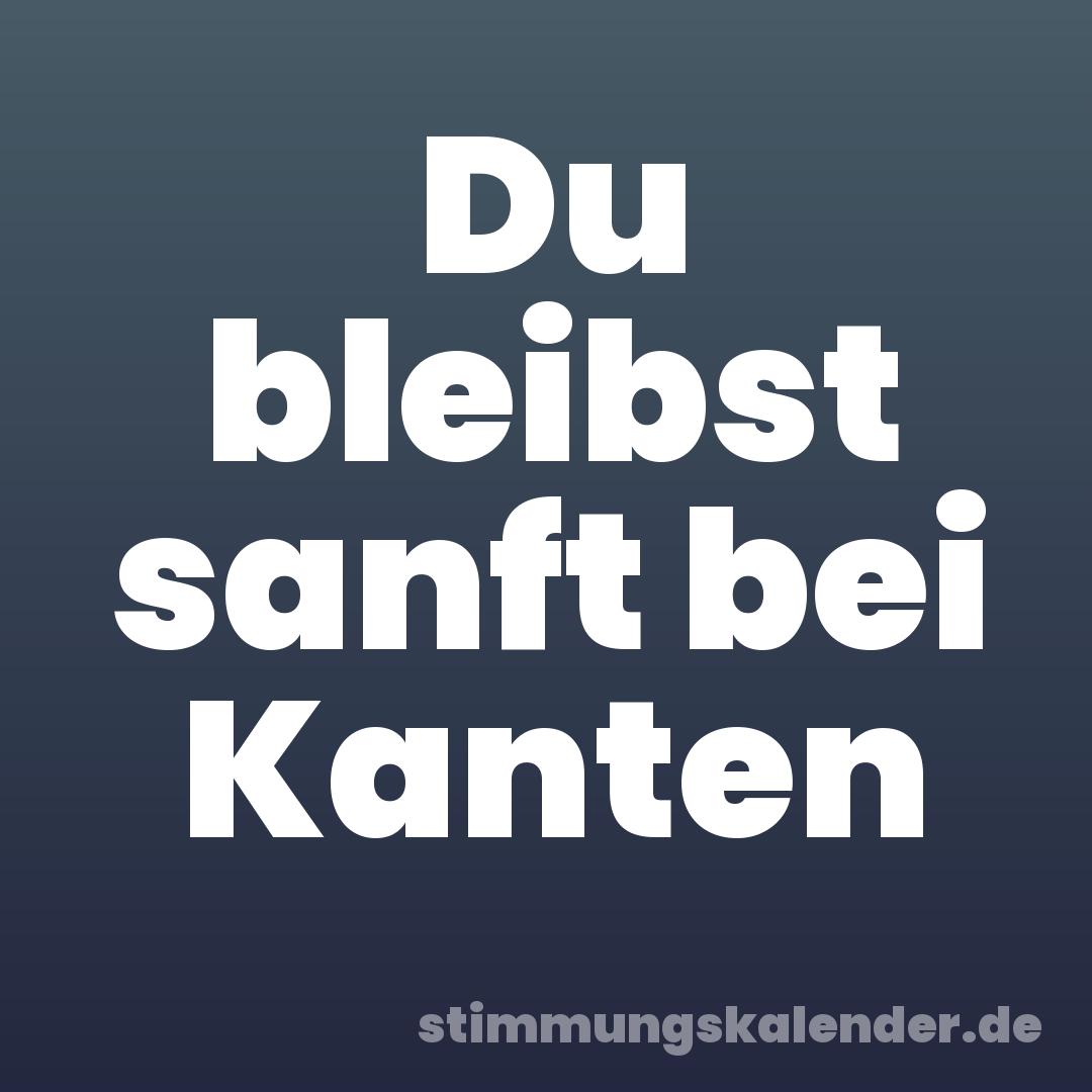 Du bleibst sanft bei Kanten