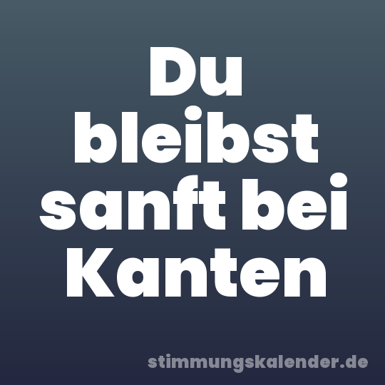 Du bleibst sanft bei Kanten