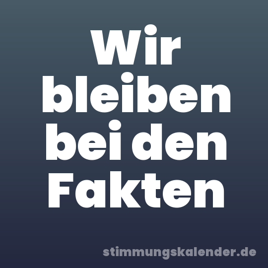 Wir bleiben bei den Fakten