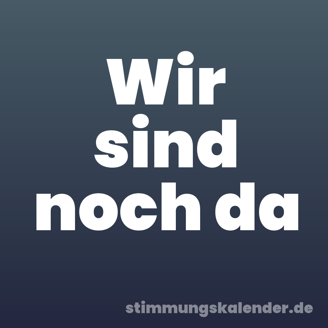 Wir sind noch da