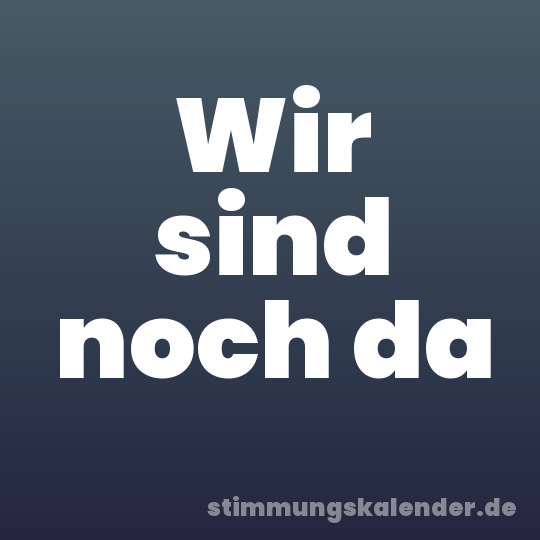 Wir sind noch da