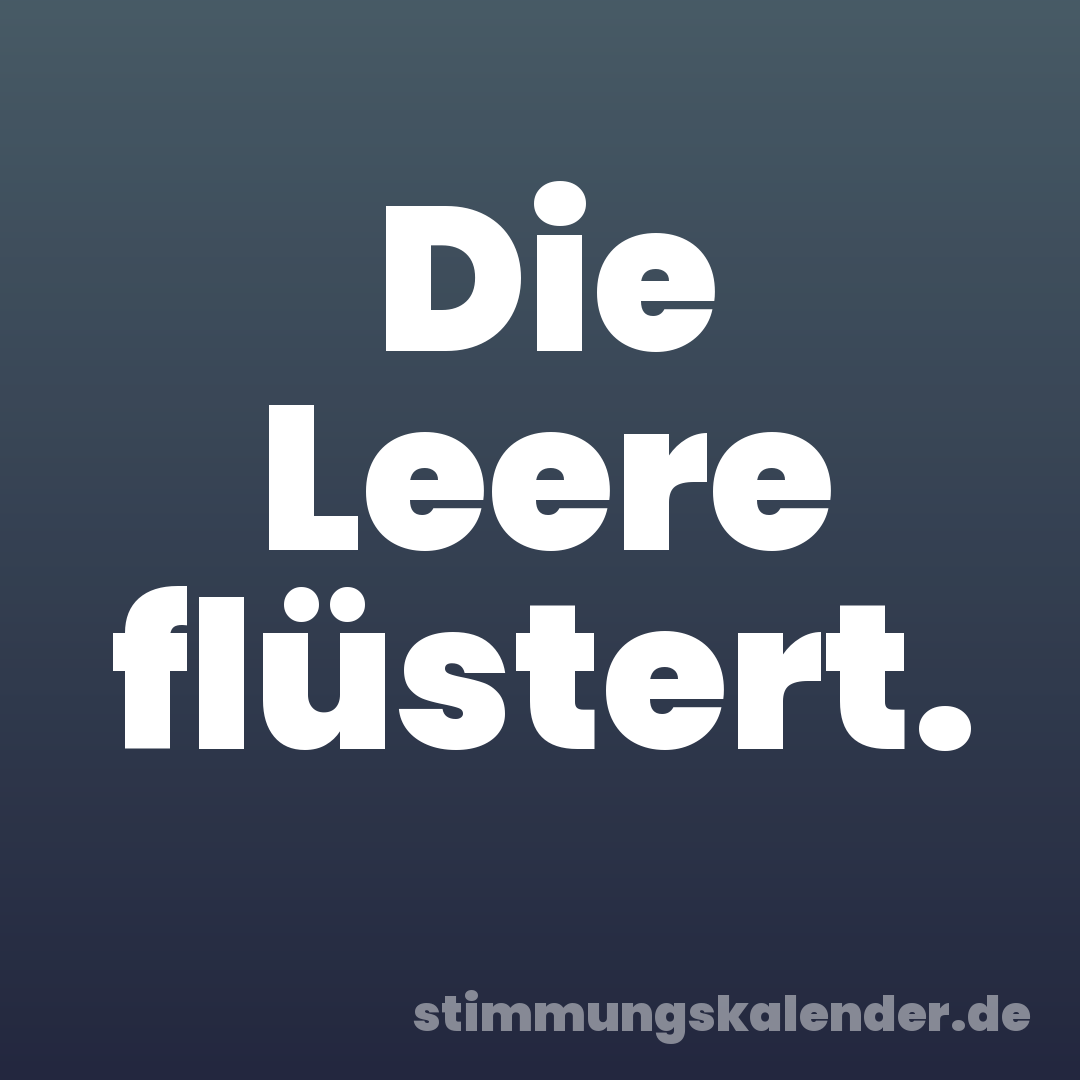 Die Leere flüstert.