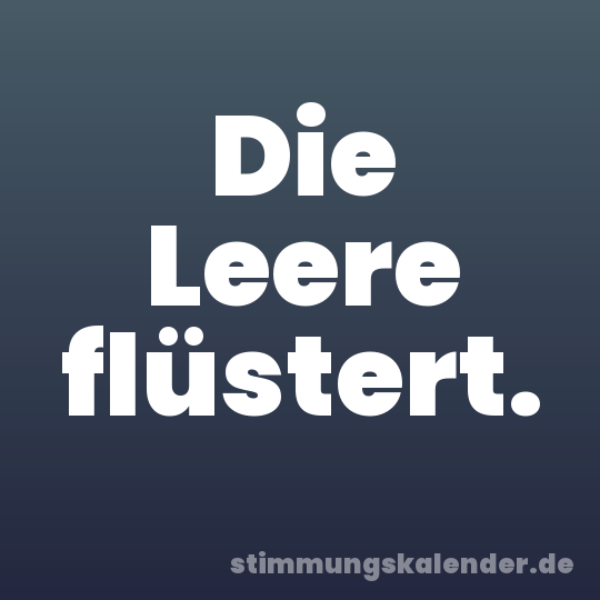 Die Leere flüstert.