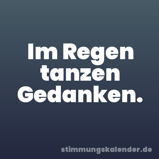 Im Regen tanzen Gedanken.