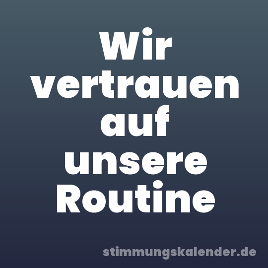 Wir vertrauen auf unsere Routine