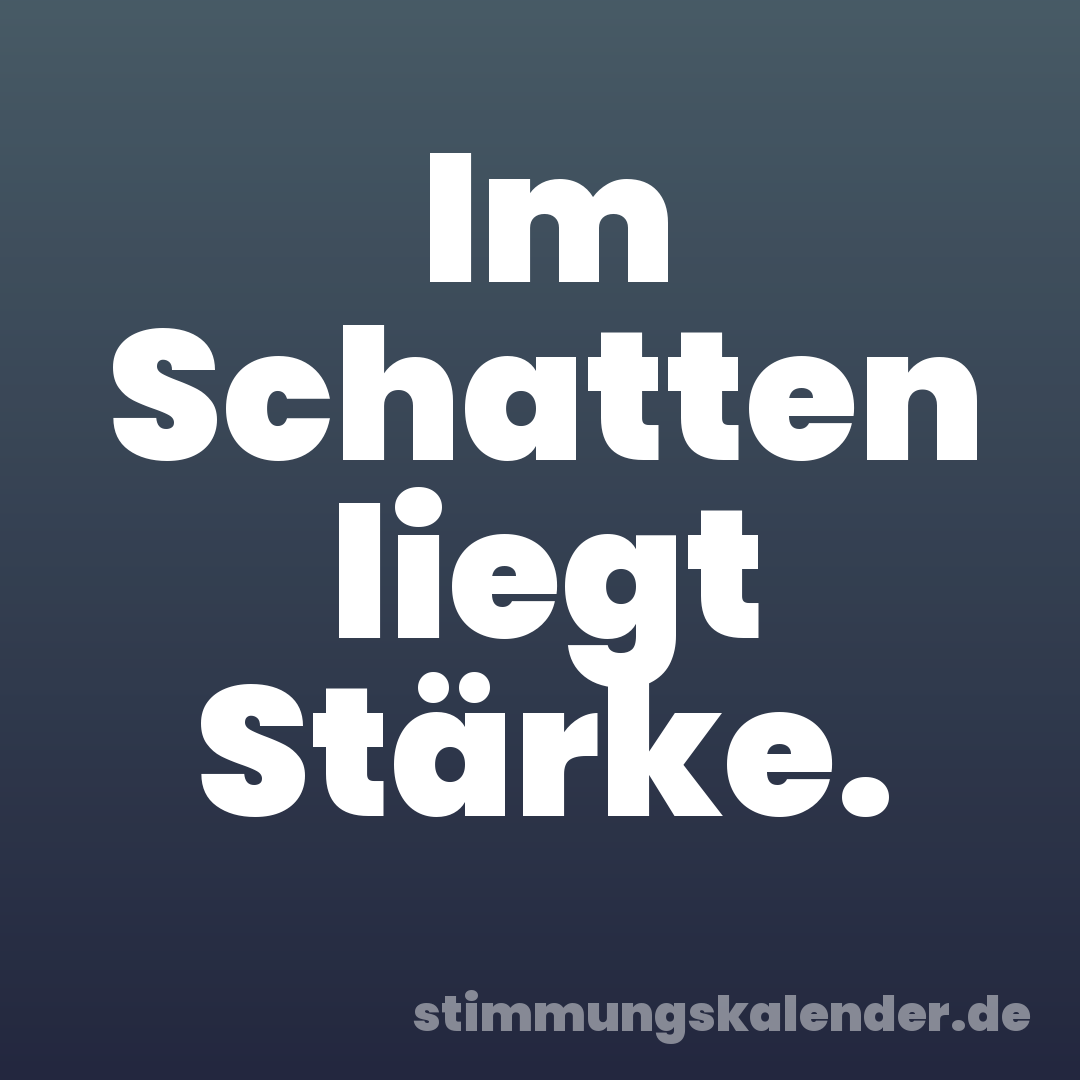 Im Schatten liegt Stärke.