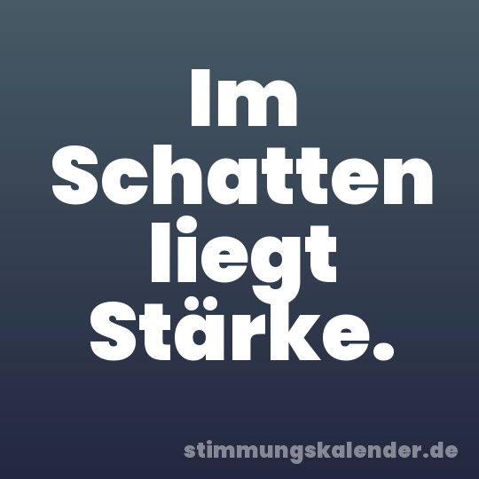 Im Schatten liegt Stärke.