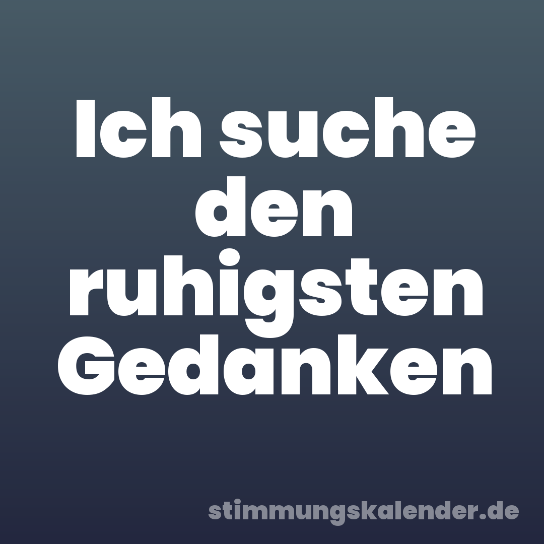 Ich suche den ruhigsten Gedanken