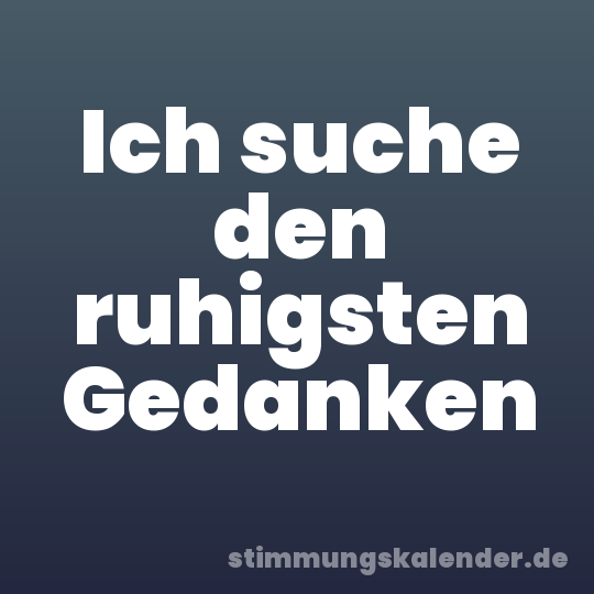 Ich suche den ruhigsten Gedanken