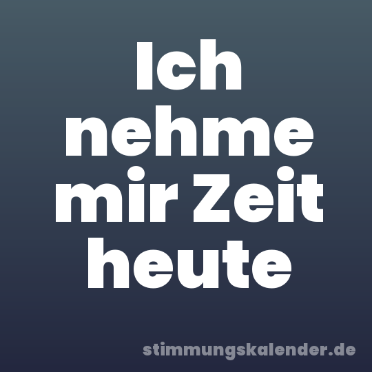 Ich nehme mir Zeit heute