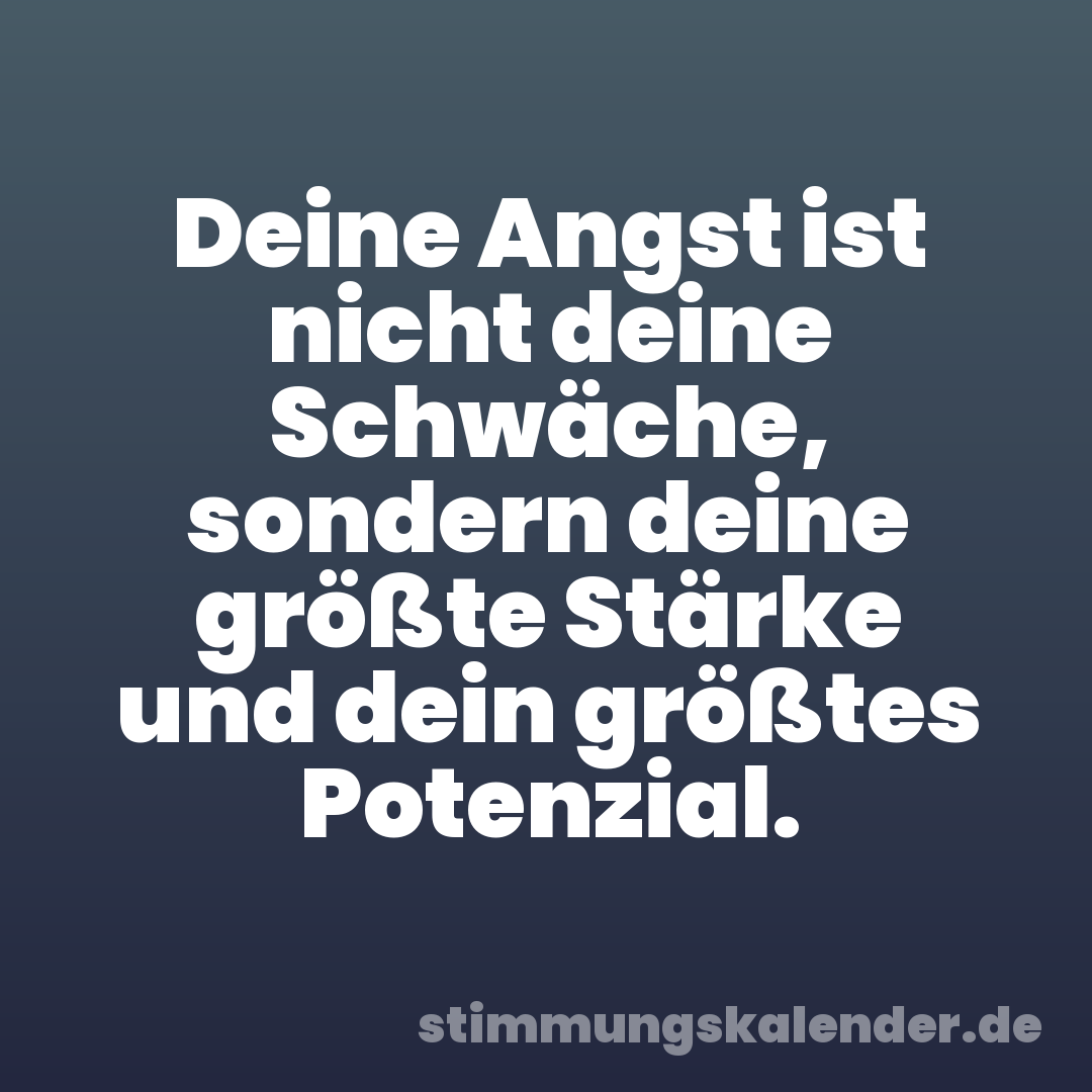 Deine Angst ist nicht deine Schwäche, sondern deine größte Stärke und dein größtes Potenzial.