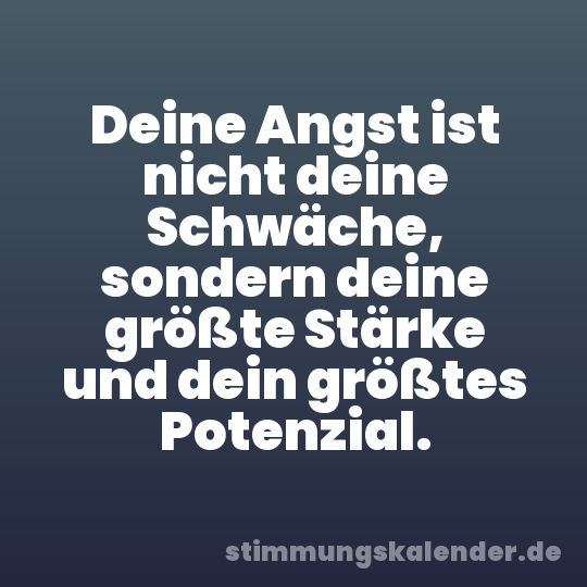 Deine Angst ist nicht deine Schwäche, sondern deine größte Stärke und dein größtes Potenzial.