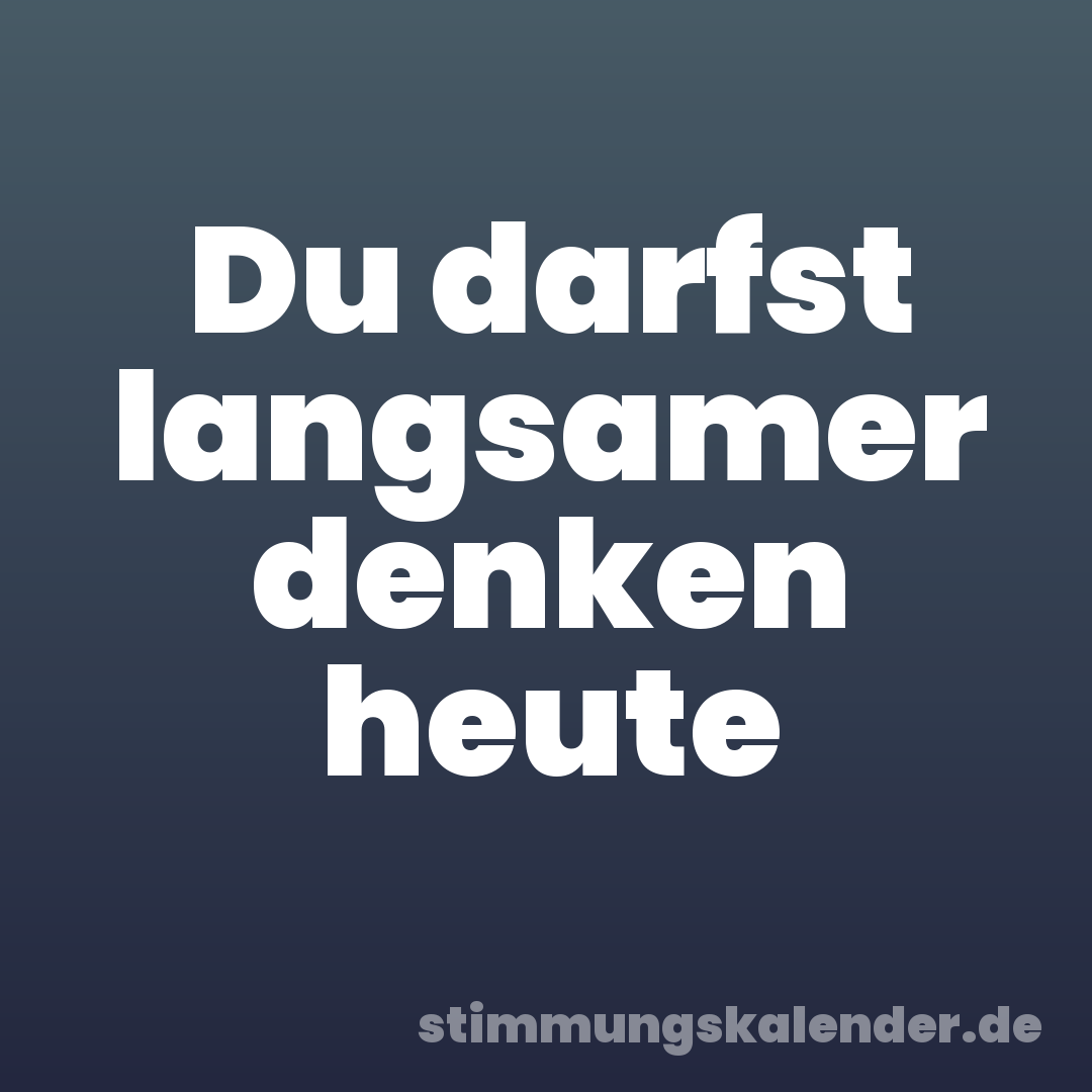 Du darfst langsamer denken heute
