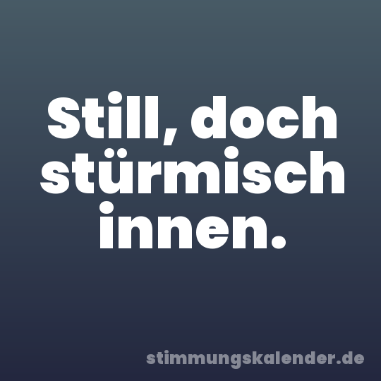 Still, doch stürmisch innen.