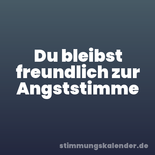 Du bleibst freundlich zur Angststimme