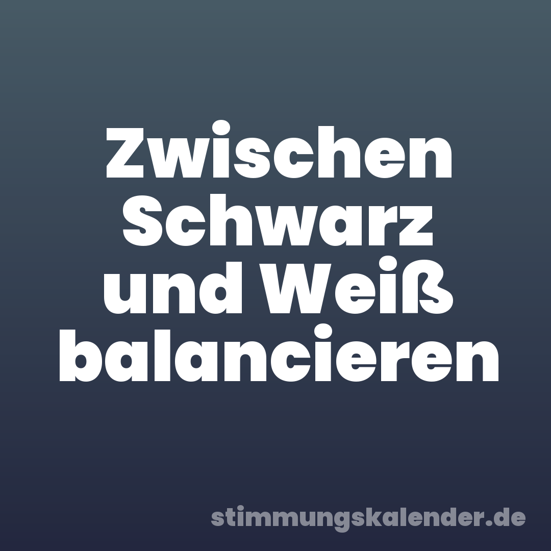 Zwischen Schwarz und Weiß balancieren