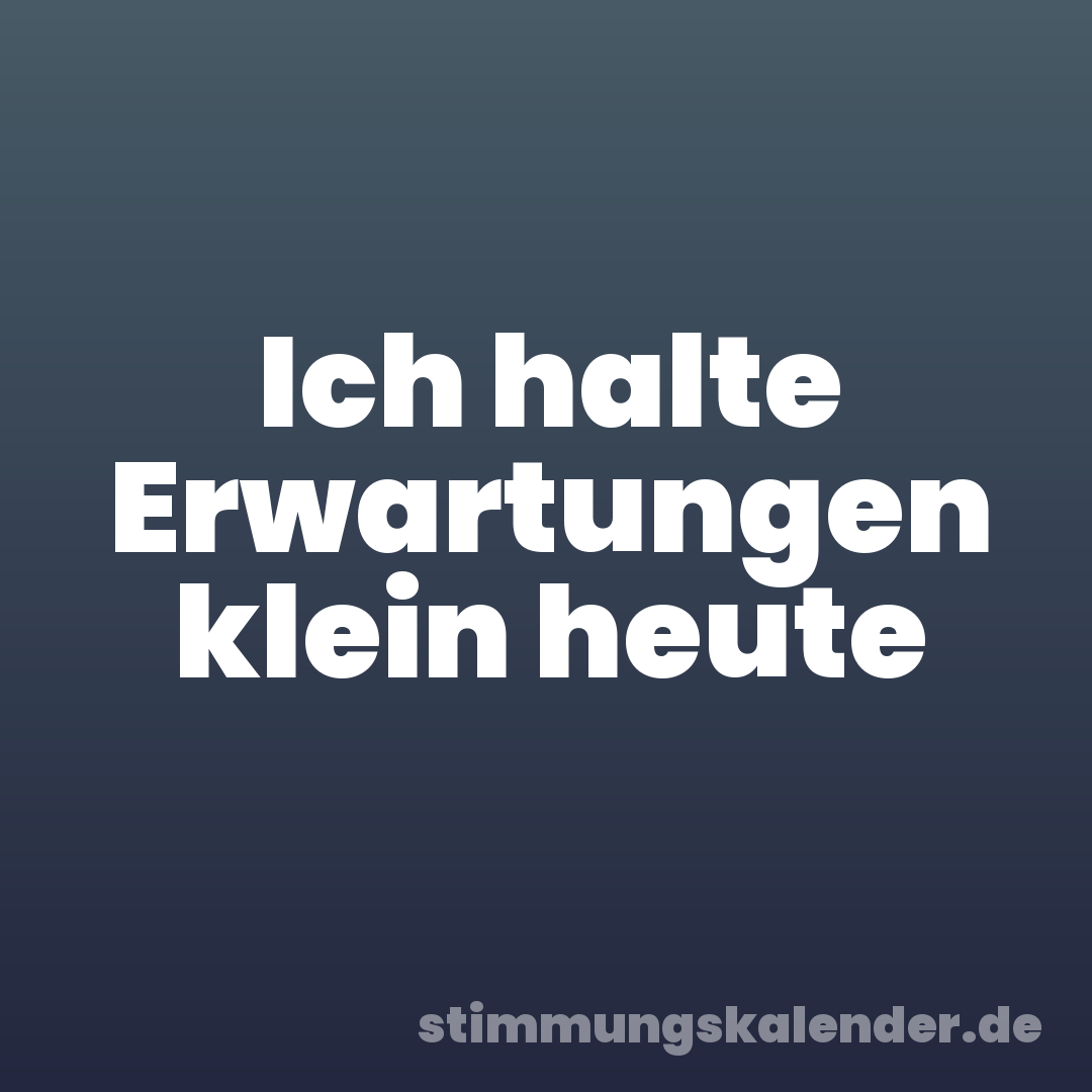 Ich halte Erwartungen klein heute