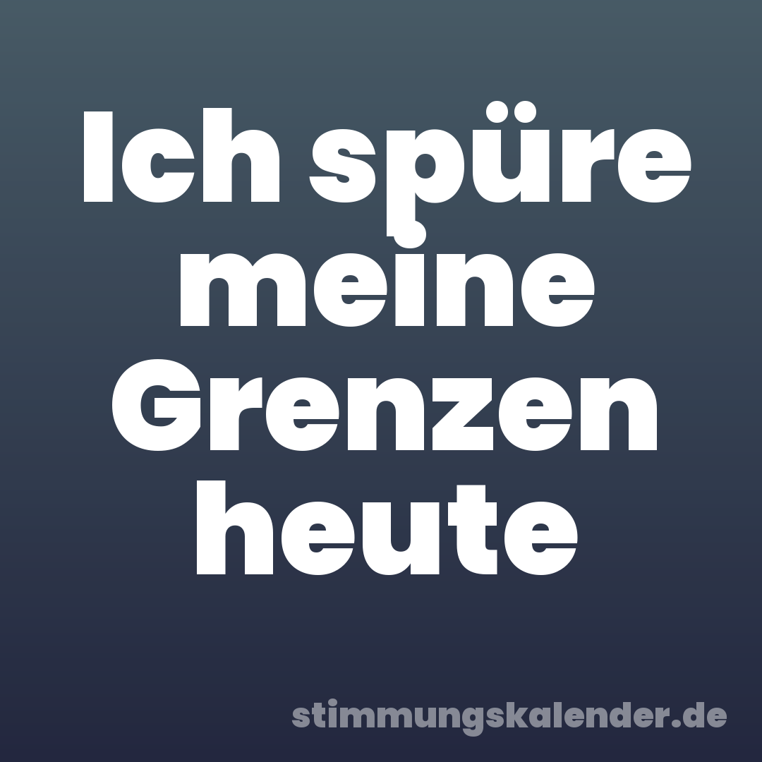 Ich spüre meine Grenzen heute